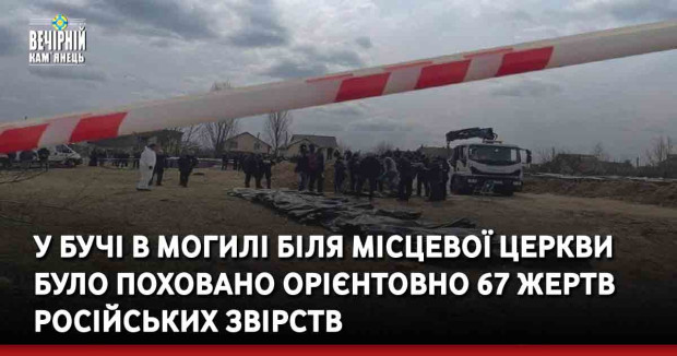 У Бучі в могилі біля місцевої церкви було поховано орієнтовно 67 жертв російських звірств