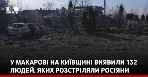 У Макарові на Київщині виявили 132 людей, яких розстріляли росіяни