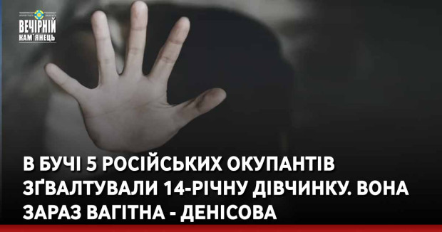В Бучі 5 російських окупантів зґвалтували 14-річну дівчинку. Вона зараз вагітна - Денісова