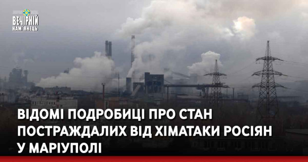 Відомі подробиці про стан постраждалих від хіматаки росіян у Маріуполі