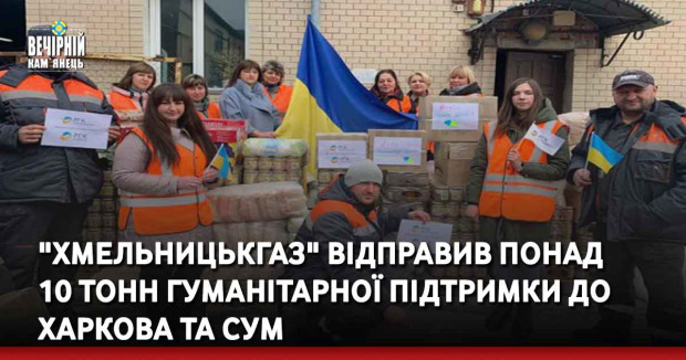 "Хмельницькгаз" відправив понад 10 тонн гуманітарної підтримки до Харкова та Сум
