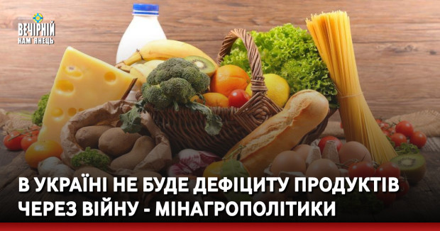 В Україні не буде дефіциту продуктів через війну - Мінагрополітики
