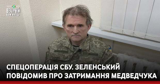 Спецоперація СБУ. Зеленський повідомив про затримання Медведчука