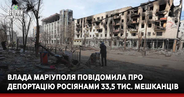 Влада Маріуполя повідомила про депортацію росіянами 33,5 тис. мешканців