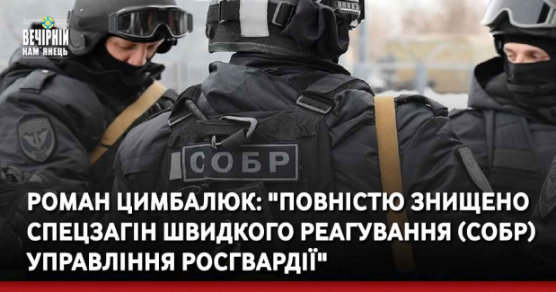 Роман Цимбалюк: "Повністю знищено спецзагін швидкого реагування (СОБР) управління росгвардії"
