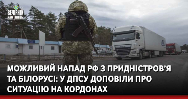 Можливий напад РФ з Придністров’я та Білорусі: у ДПСУ доповіли про ситуацію на кордонах