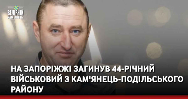 На Запоріжжі загинув 44-річний військовий з Кам'янець-Подільського району