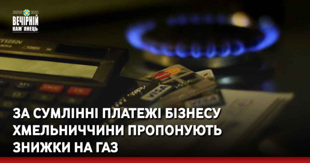 За сумлінні платежі бізнесу Хмельниччини пропонують знижки на газ