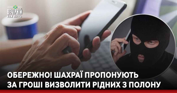ОБЕРЕЖНО! Шахраї пропонують за гроші визволити рідних з полону