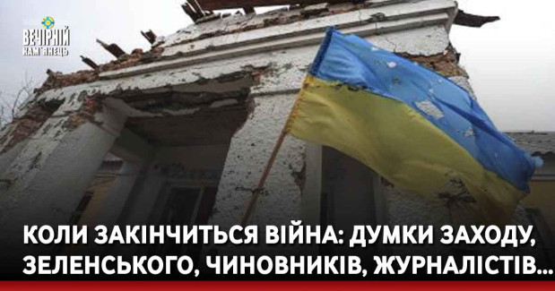 Коли закінчиться війна: думки Заходу, Зеленського, чиновників, журналістів…