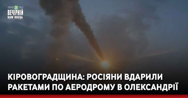 Кіровоградщина: росіяни вдарили ракетами по аеродрому в Олександрії
