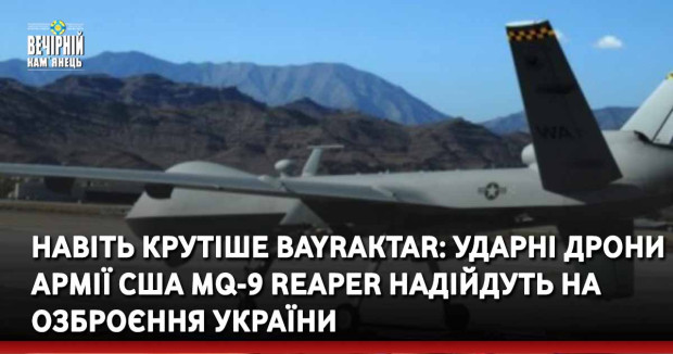 Навіть крутіше Bayraktar: ударні дрони армії США MQ-9 Reaper надійдуть на озброєння України