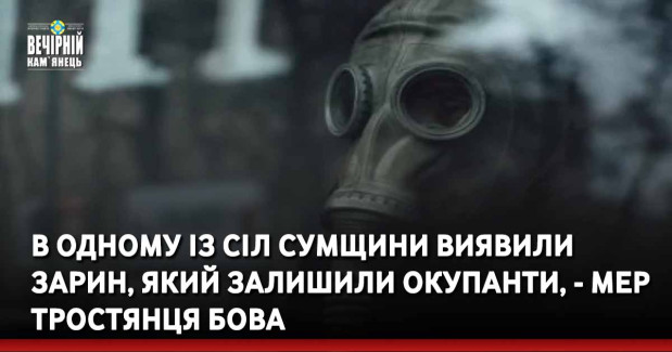 В одному із сіл Сумщини виявили зарин, який залишили окупанти, - мер Тростянця Бова
