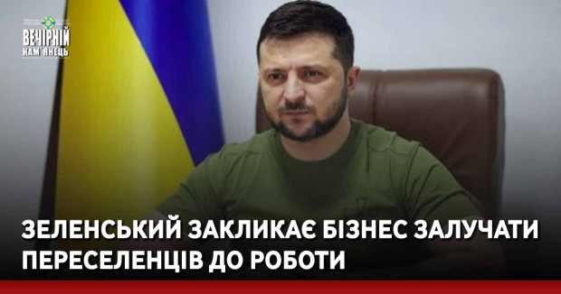 Зеленський закликає бізнес залучати переселенців до роботи