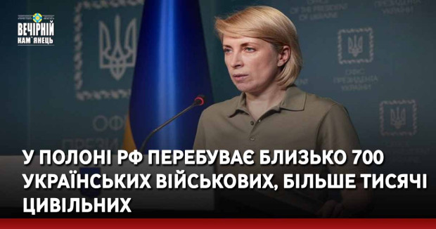 У полоні рф перебуває близько 700 українських військових, більше тисячі цивільних