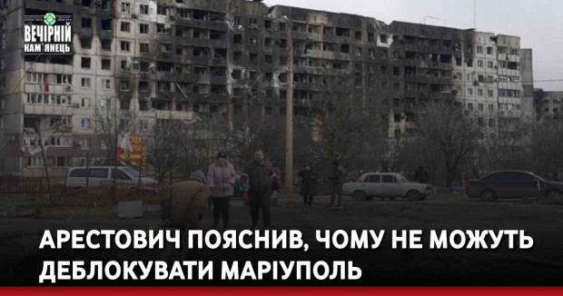 Арестович пояснив, чому не можуть деблокувати Маріуполь
