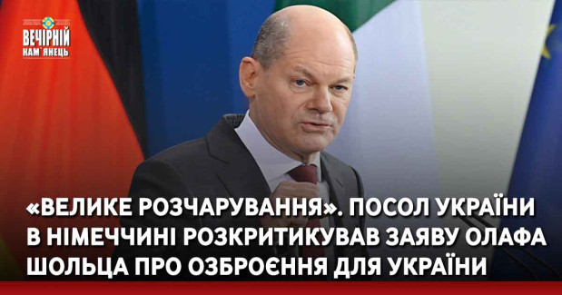 «Велике розчарування». Посол України в Німеччині розкритикував заяву Олафа Шольца про озброєння для України