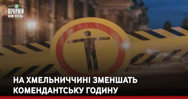На Хмельниччині зменшать комендантську годину