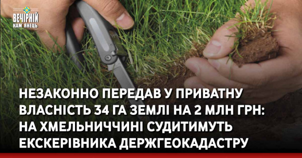 Незаконно передав у приватну власність 34 га землі на 2 млн грн: на Хмельниччині судитимуть екскерівника Держгеокадастру