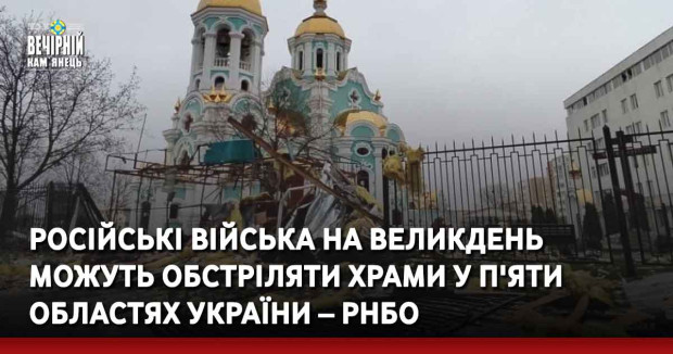 Російські війська на Великдень можуть обстріляти храми у п'яти областях України – РНБО