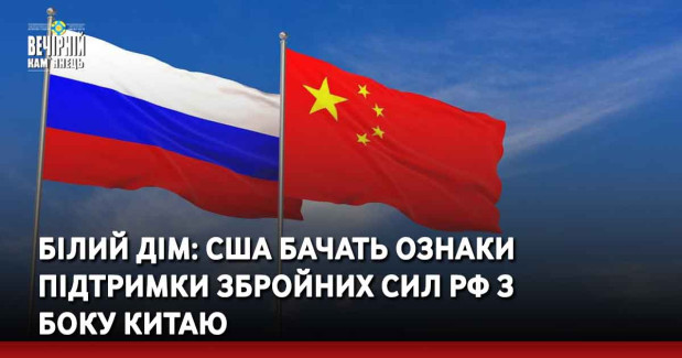 Білий дім: США бачать ознаки підтримки збройних сил РФ з боку Китаю