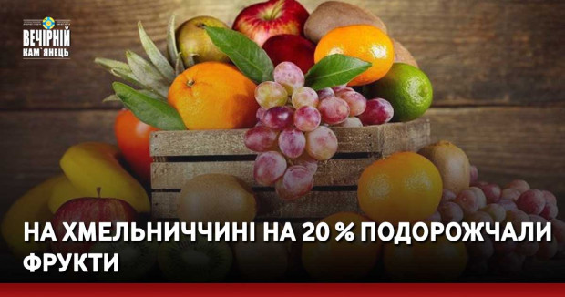На Хмельниччині на 20 % подорожчали фрукти