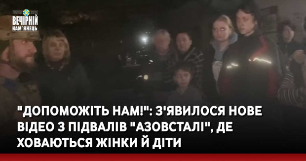 "Допоможіть нам!": з'явилося нове відео з підвалів "Азовсталі", де ховаються жінки й діти