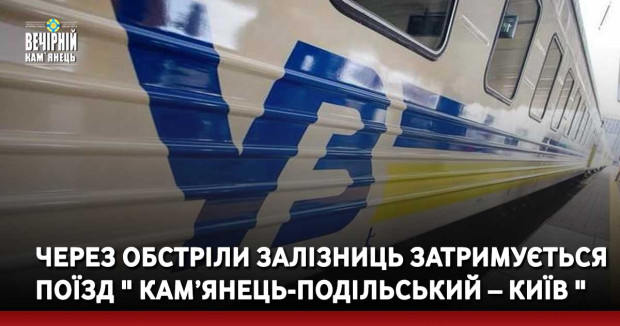&nbsp;Через обстріли залізниць затримується поїзд " Кам’янець-Подільський – Київ "