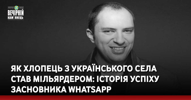 Як хлопець з українського села став мільярдером: історія успіху засновника WhatsApp