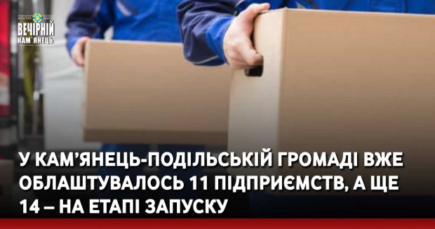 У Кам’янець-Подільській громаді вже облаштувалось 11 підприємств, а ще 14 – на етапі запуску