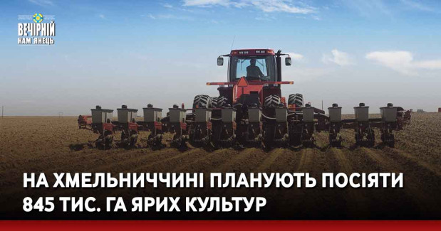 На Хмельниччині планують посіяти 845 тис. га ярих культур