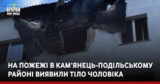 На пожежі в Кам’янець-Подільському районі виявили тіло чоловіка