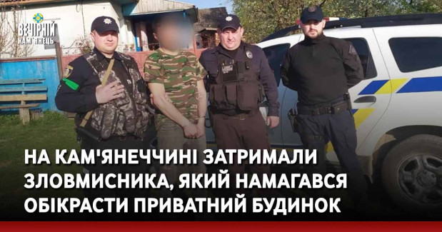 На Кам'янеччині затримали зловмисника, який намагався обікрасти приватний будинок