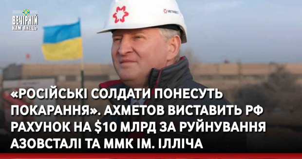 «Російські солдати понесуть покарання». Ахметов виставить РФ рахунок на $10 млрд за руйнування Азовсталі та ММК ім. Ілліча