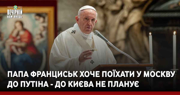 Папа Франциськ хоче поїхати у Москву до Путіна - до Києва не планує