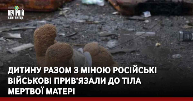Дитину разом з міною російські військові прив’язали до тіла мертвої матері