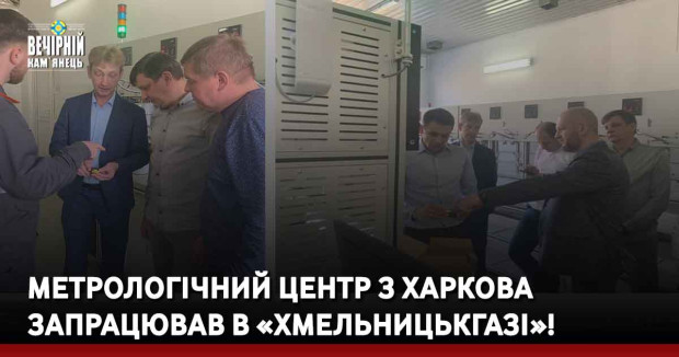 Метрологічний центр з Харкова запрацював в «Хмельницькгазі»!