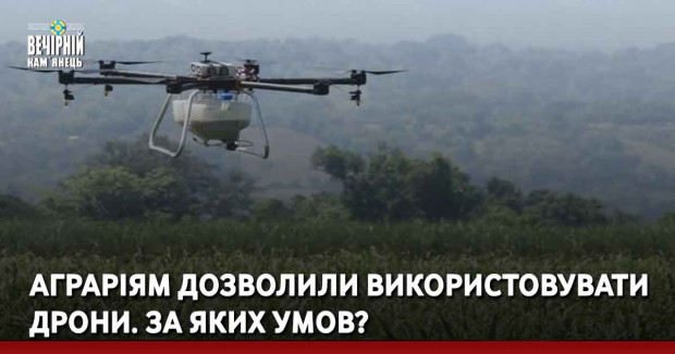 Аграріям дозволили використовувати дрони. За яких умов?