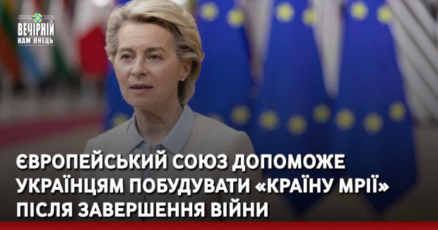 Європейський Союз допоможе українцям побудувати «країну мрії» після завершення війни