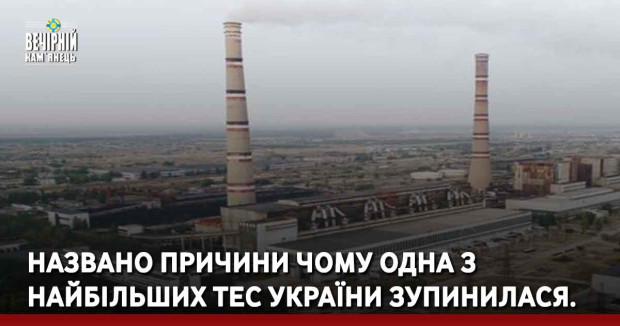 Названо причини чому одна з найбільших ТЕС України зупинилася.