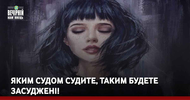 Яким судом судите, таким будете засуджені!