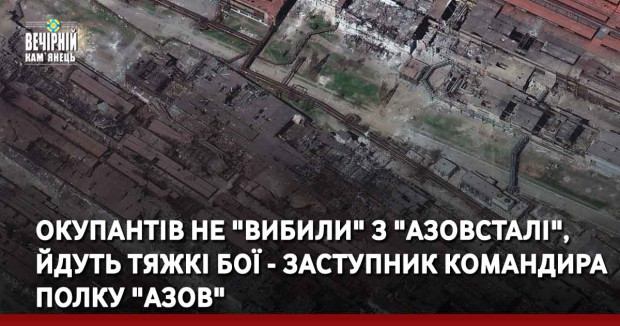 Окупантів не "вибили" з "Азовсталі", йдуть тяжкі бої - заступник командира полку "Азов"