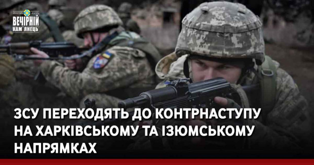 ЗСУ переходять до контрнаступу на Харківському та Ізюмському напрямках