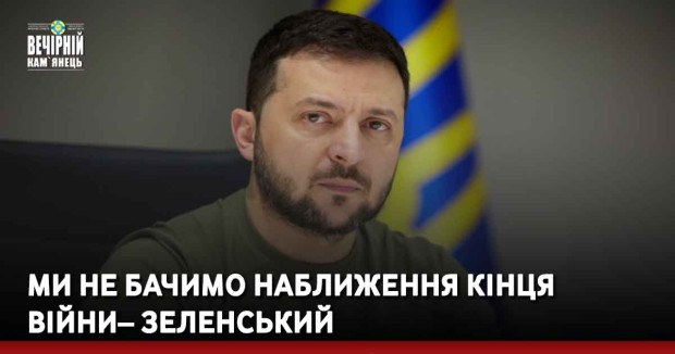 Ми не бачимо наближення кінця війни – Зеленський