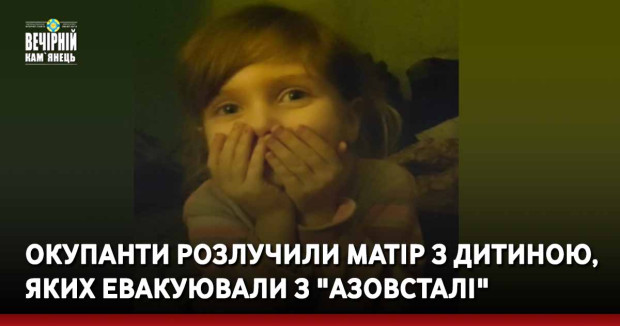 Окупанти розлучили матір з дитиною, яких евакуювали з "Азовсталі"