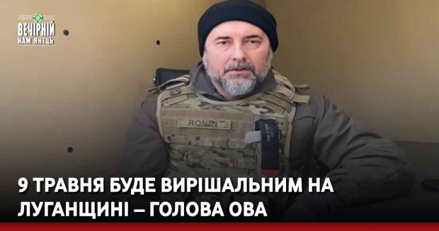 9 травня буде вирішальним на Луганщині – глава ОВА