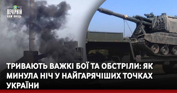 Тривають важкі бої та обстріли: як минула ніч у найгарячіших точках України