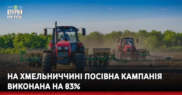 На Хмельниччині посівна кампанія виконана на 83%