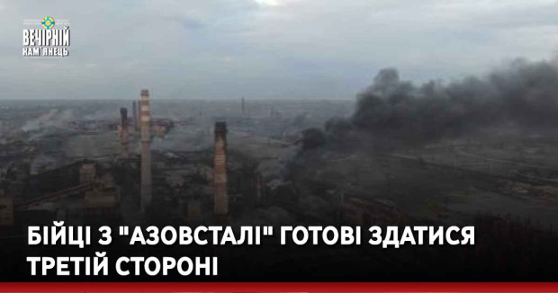 Бійці з "Азовсталі" готові здатися третій стороні