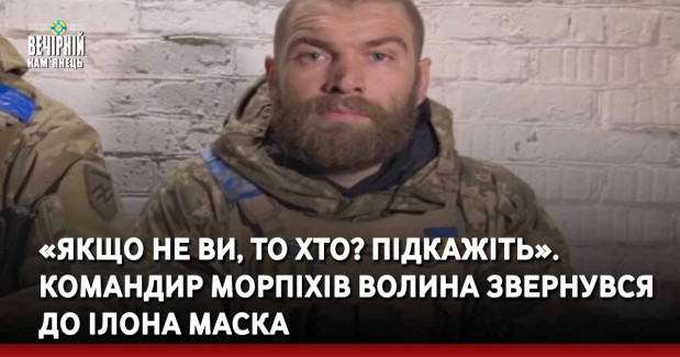 «Якщо не ви, то хто? Підкажіть». Командир морпіхів Волина звернувся до Ілона Маска 